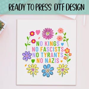 May include: A white square DTF design with colorful flowers and the text "NO KINGS, NO FASCISTS, NO TYRANTS, NO NAZIS". The design includes pink, yellow, blue, and purple flowers with green stems and leaves. The text "READY TO PRESS DTF DESIGN" is at the top.