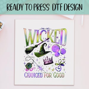 May include: A white print featuring the word "WICKED" in rainbow colors, along with a witch's hat, broom, and other magical elements. The text "CHANGED FOR GOOD" is also included. The words "READY TO PRESS DTF DESIGN" are at the top.
