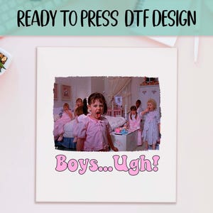 May include: A white print featuring a scene from a movie with several girls in pink dresses and a girl sticking out her tongue. The text "Boys... Ugh!" is in pink, bubble letters. The top of the image reads "READY TO PRESS DTF DESIGN."