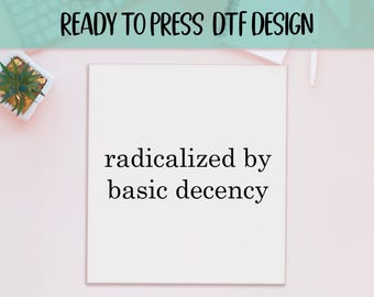 Radicalized By Basic Decency DTF Transfer: Activist Shirt Art