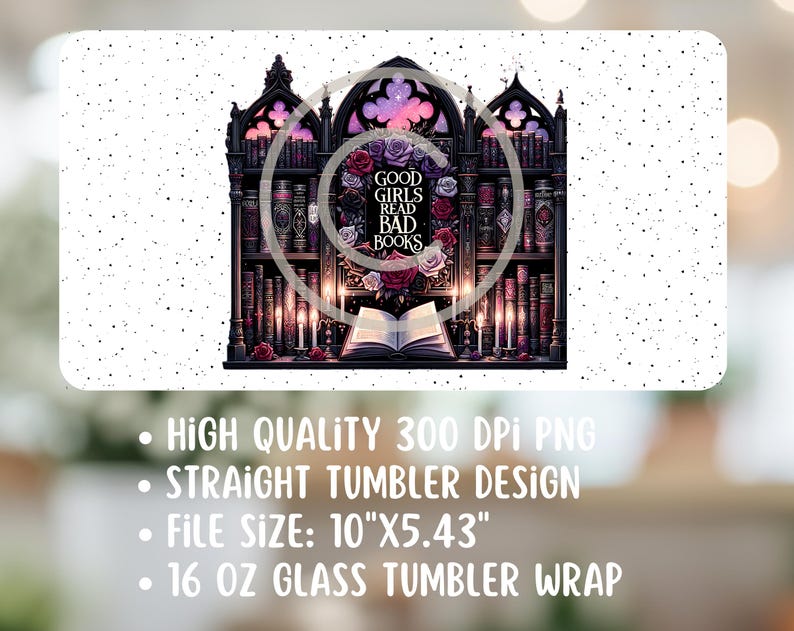 May include: A digital design for a 10 inch by 5.43 inch tumbler wrap featuring a gothic bookshelf with candles and a book that reads "Good Girls Read Bad Books".