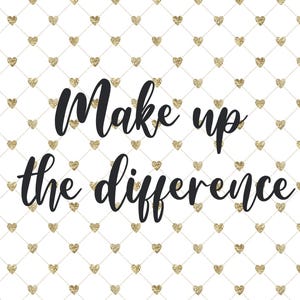 May include: White background with a pattern of gold glitter hearts in a grid. The words "Make up the difference" are written in black cursive script across the center of the image.