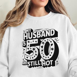 Funny My Husband is 50 and Still Hot Sweatshirt, Trendy Birthday Gift for Husband, 50th Birthday Outfit for Men, Funny Husband Sweater