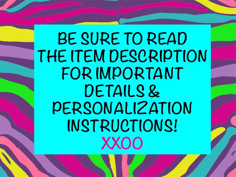 May include: A bright blue rectangle with white text that reads "BE SURE TO READ THE ITEM DESCRIPTION FOR IMPORTANT DETAILS & PERSONALIZATION INSTRUCTIONS! XXOO".