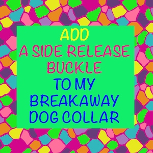 May include: A green square with the text "ADD A SIDE RELEASE BUCKLE TO MY BREAKAWAY DOG COLLAR" in colorful letters on a background of colorful mosaic tiles.