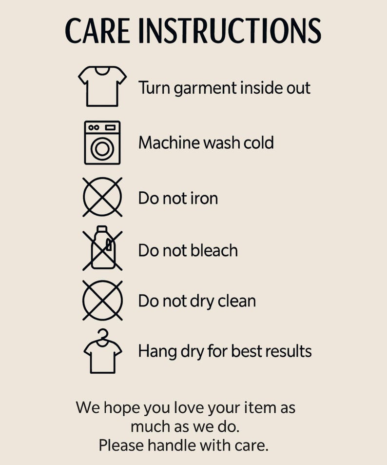 May include: A beige graphic with black text and icons detailing garment care instructions. The instructions include turning the garment inside out, machine washing cold, and avoiding ironing, bleaching, and dry cleaning. It also recommends hanging to dry.