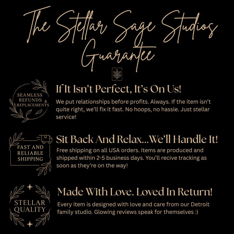 May include: Black graphic with text: "The Stellar Sage Studios Guarantee." Includes text about refunds, shipping, and quality. The text is in a stylized, elegant font with decorative floral elements.