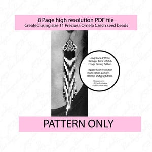 May include: Black and white beaded fringe earrings. The earrings are made with size 11 Preciosa Ornela Czech seed beads. The pattern is 1 1/4 inches (3cm) wide and 6.25 inches (16cm) long. The image also includes the text "PATTERN ONLY".