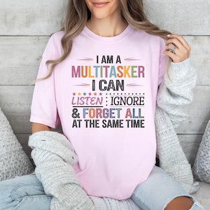 I&#39;m Multitasker I Can Listen, Ignore Forger All At The Same Time Shirt, Funny Quotes, Shirts With Sayings, Sassy Shirts, Sarcastic Shirt