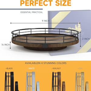 May include: A 9-inch diameter wooden lazy susan with a black metal railing. The lazy susan is 7/8 inch tall and has a 2-inch side. The lazy susan is available in four colors: black, white, walnut, and oak.