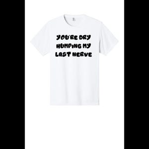 Puede incluir: Camiseta blanca con el texto negro "YOU'RE DRY HUMPING MY LAST NERVE" en una fuente audaz y juguetona. La camiseta es de estilo cuello redondo, perfecta para uso casual.