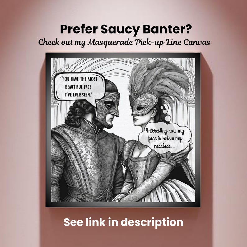 May include: A black and white framed canvas print featuring two figures in masquerade attire. One figure says, 'You have the most beautiful face I've ever seen.' The other replies, 'Interesting how my face is below my necklace...' in speech bubbles.