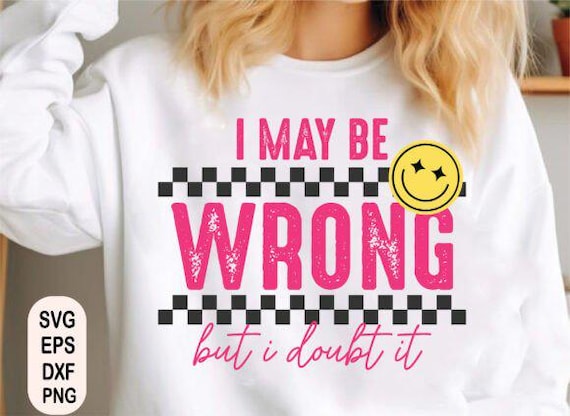 I May Be Wrong, Sarcastic Funny Svg Png