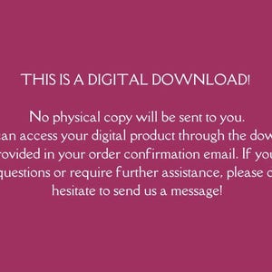 May include: Text on a pink background that reads: "THIS IS A DIGITAL DOWNLOAD! No physical copy will be sent to you. You can access your digital product through the download link provided in your order confirmation email. If you have any questions or require further assistance, please do not hesitate to send us a message!"
