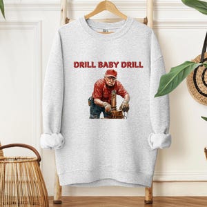 Drill Baby Drill Trump Sweatshirt, Drill Baby Drill Sweater, Trump Shirt, MAGA, Trump 2025, Donald Trump Shirt, Trump Gifts, Oil Industry