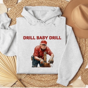 Drill Baby Drill Trump Hoodie, Drill Baby Drill Sweater, Trump Shirt, MAGA, Trump 2025, Donald Trump Shirt, Trump Gifts, Oil Industry