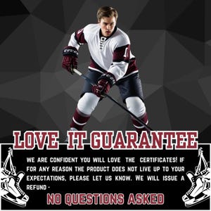 May include: A hockey player in a white and burgundy jersey with a black and white hockey stick. The text "LOVE IT GUARANTEE" is in red letters. The text below reads "WE ARE CONFIDENT YOU WILL LOVE THE CERTIFICATES! IF FOR ANY REASON THE PRODUCT DOES NOT LIVE UP TO YOUR EXPECTATIONS, PLEASE LET US KNOW. WE WILL ISSUE A REFUND - NO QUESTIONS ASKED."