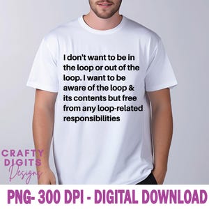 Op de afbeelding: Wit t-shirt met de tekst "I don't want to be in the loop or out of the loop. I want to be aware of the loop & its contents but free from any loop-related responsibilities." Het shirt heeft ook het logo "Crafty Digits Designs".