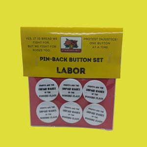 May include: A set of six white circular pin-back buttons on a red backing card with a yellow header. Each button features the black text "PROFITS ARE THE UNPAID WAGES OF THE WORKING CLASS." The header includes the text "YES, IT IS BREAD WE FIGHT FOR, BUT WE FIGHT FOR ROSES TOO," "PROTEST INJUSTICE! ONE BUTTON AT A TIME," and "LABOR."