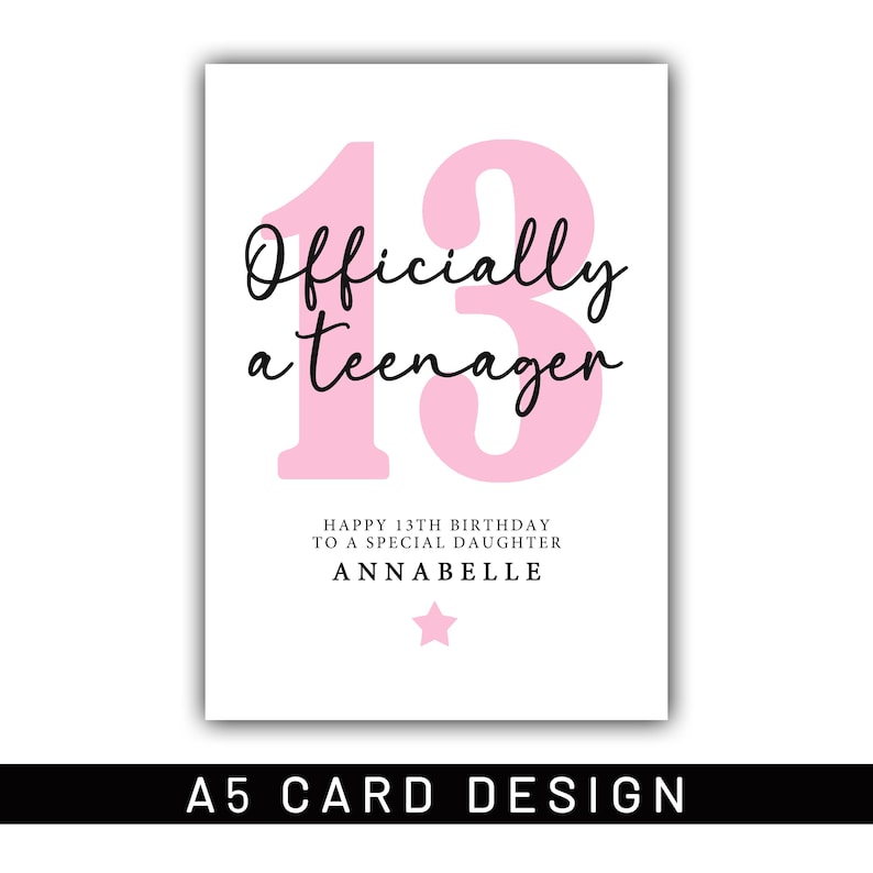 May include: A white A5 card design with a pink '13' and the words 'Officially a teenager' in black script. The card also includes the text 'Happy 13th Birthday to a special daughter' and the name 'Annabelle'. A pink star is at the bottom.