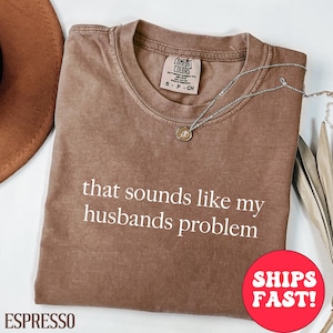 Comfort Colors® Sounds Like My Husbands Problem Shirt,Sarcastic Shirt, Gift for Her,Meme Tee, Funny Husband Shirt, Wife Life Tee,Sarcasm Tee