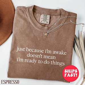 Comfort Colors® Just Because I&#39;m Awake Doesn&#39;t Mean I&#39;m Ready To Do Things Shirt,Funny Humor Shirt,Sarcastic Shirt,Mom Shirt,Adult Humor Tee
