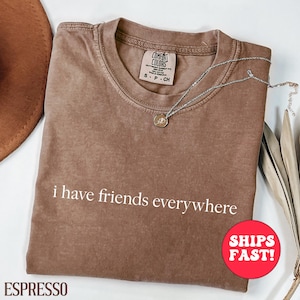 Comfort Colors®  I Have Friends Everywhere Shirt, Graphic Tee,Gift for Friends,Minimalist Tee,Trendy Quote Shirt,Cool Shirt,Tshirt for Women