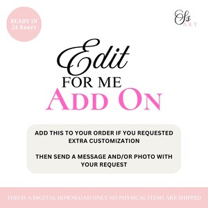 Puede incluir: Texto rosa y negro sobre fondo blanco que dice "Edit for me Add On". El texto es un complemento de descarga digital para una personalización adicional. El texto también dice "Añade esto a tu pedido si has solicitado una personalización adicional. Luego envía un mensaje y/o una foto con tu solicitud."