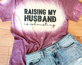 Raising My Husband is Exhausting Bleached Distressed Graphic Tee Funny Sarcastic Wife Shirt