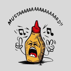 May include: A cartoon illustration of a mustard bottle singing with its arms raised and musical notes around it. The bottle is yellow with a red lid and has a face with a wide open mouth. The text "MUSTAAAAAAA AAAAAAAAARD!!" is written in a black outline around the bottle.