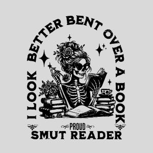 May include: Black and white illustration of a skeleton with flowers in her hair reading a book. The text around the skeleton reads "I look better bent over a book - Proud Smut Reader".