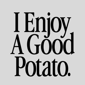 Puede incluir: Un fondo gris claro con el texto negro "I Enjoy A Good Potato". El texto está en negrita, con una fuente serif. Las palabras están apiladas verticalmente, con "I" y "A" una encima de la otra.