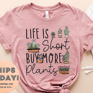 Plant Shirt, Plant Lover Gift, Plant Lover Shirt, Gardening Shirt, Plant T Shirt, Life Is Short Buy More Plants Shirt, Gardening Gift