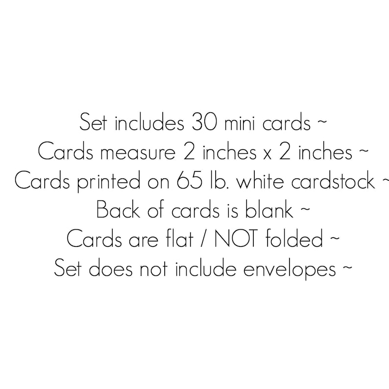 May include: A set of 30 white mini cards, each measuring 2 inches by 2 inches. The cards are printed on 65 lb. white cardstock, are flat and not folded, and feature a blank back. The set does not include envelopes. Text is printed in black.