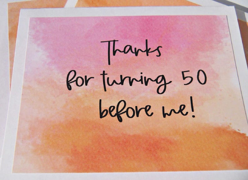 May include: A watercolor card with a pink and orange background. The card says "Thanks for turning 50 before me!"