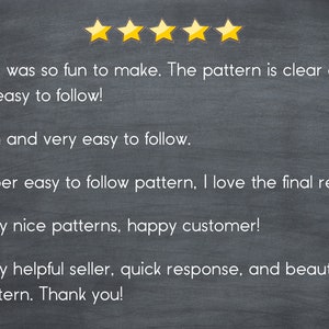 May include: Five-star review on a chalkboard background. The review states "This was so fun to make. The pattern is clear and so easy to follow! Fun and very easy to follow. Super easy to follow pattern, I love the final result! Very nice patterns, happy customer! Very helpful seller, quick response, and beautiful pattern. Thank you!"