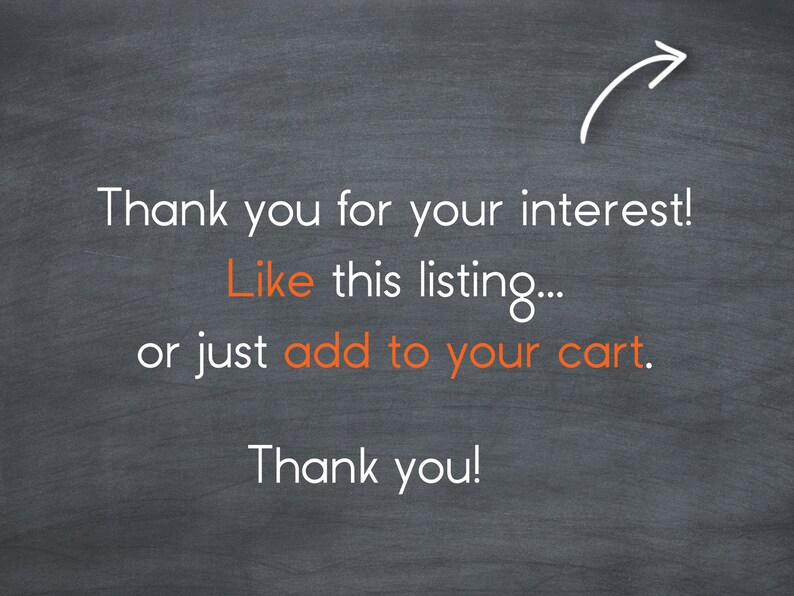 May include: Blackboard with white text that says "Thank you for your interest! Like this listing... or just add to your cart. Thank you!" There is a white arrow pointing to the right.