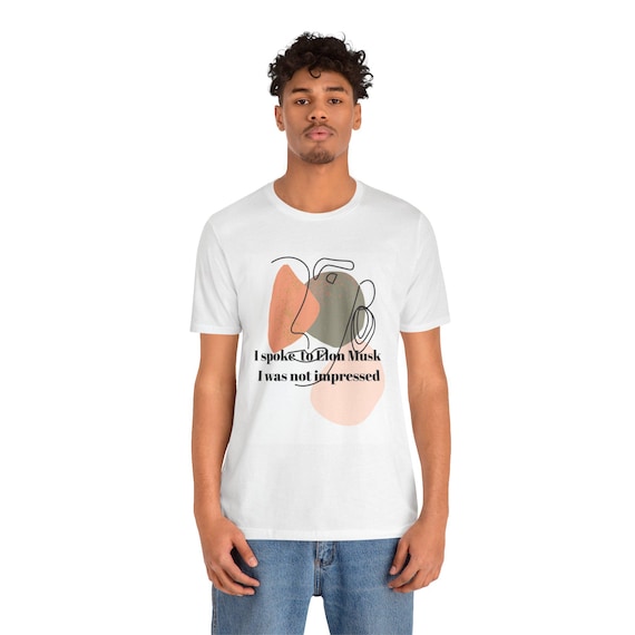 Unisex Funny Quote Tee | I Spoke to Elon Musk, Not Impressed Shirt, Casual Wear, Gift for Nerds, Conversation Starter, Birthday Gift