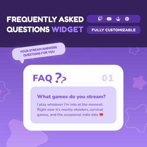 May include: A purple and white graphic for a Frequently Asked Questions (FAQ) widget. The design includes the text "FREQUENTLY ASKED QUESTIONS WIDGET" and "FULLY CUSTOMIZABLE". A speech bubble states "YOUR STREAM ANSWERS QUESTIONS FOR YOU". The FAQ section asks "What games do you stream?"