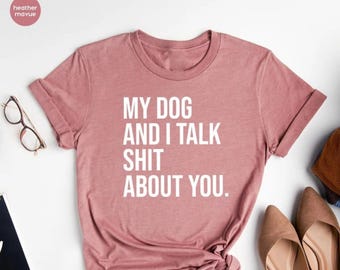 Funny Dog Shirt, My Dogs and I Talk Shit About You Shirt, Funny Dog Owner Shirt, Dog Mama Shirt, Dog Dad Shirt, Dog Lover Shirt, My Dog Tee