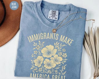 Comfort Colors Immigrants Make America Great Tee, Floral Political Shirt, Progressive Activism Shirt, Pro Immigration Shirt, Wildflower Tee