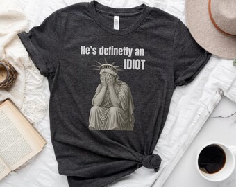 He is an IDIOT Anti-Trump Shirt: Sarcastic Political Protest Tee