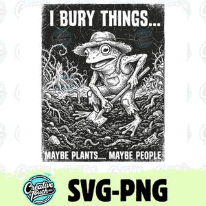 May include: Black and white illustration of a frog wearing overalls and a straw hat, holding a shovel. Text reads "I BURY THINGS... MAYBE PLANTS... MAYBE PEOPLE." The image has a distressed, vintage style, with a "SVG-PNG" logo at the bottom.