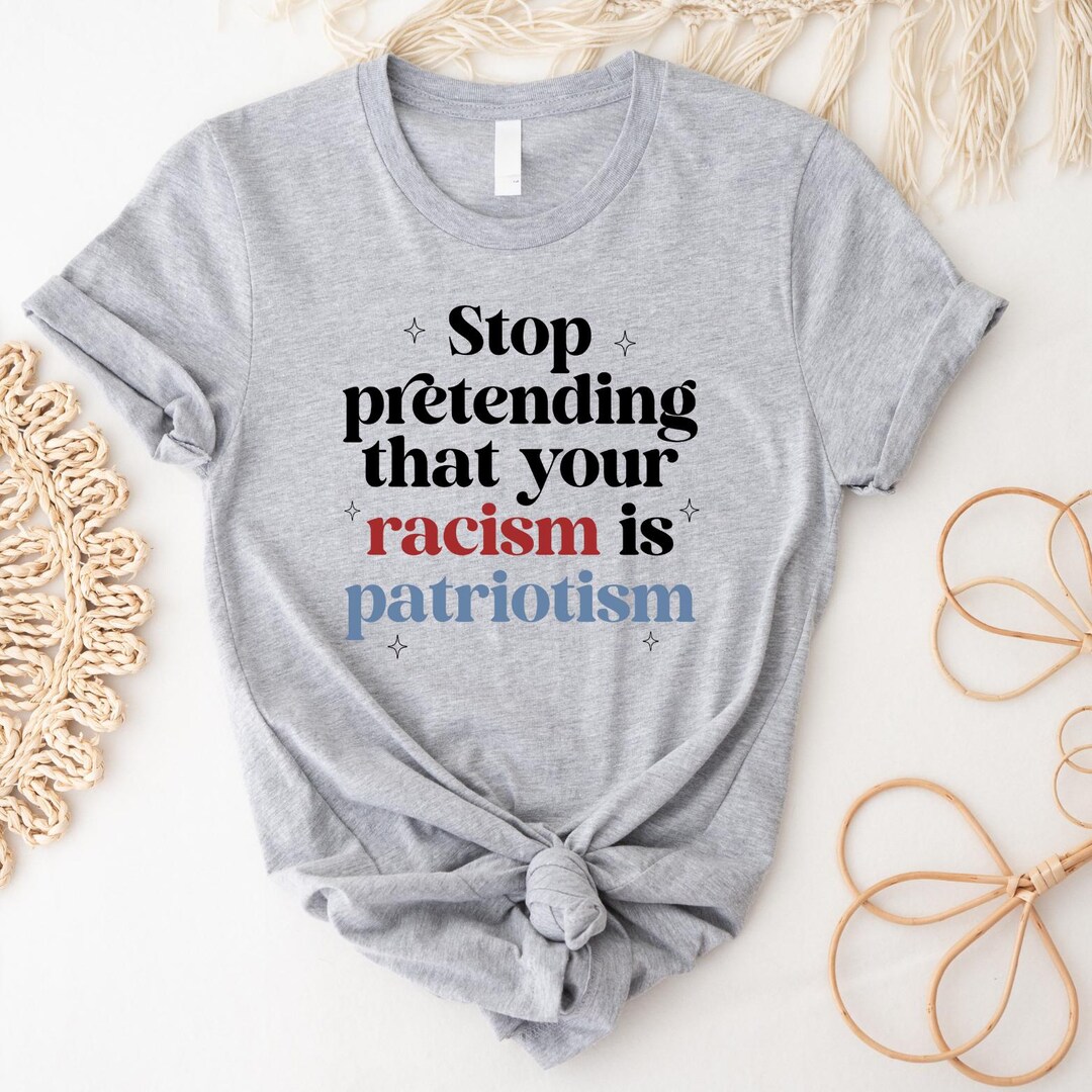 Stop Pretending Your Racism is Patriotism Shirt | Anti Racist | Anti ...