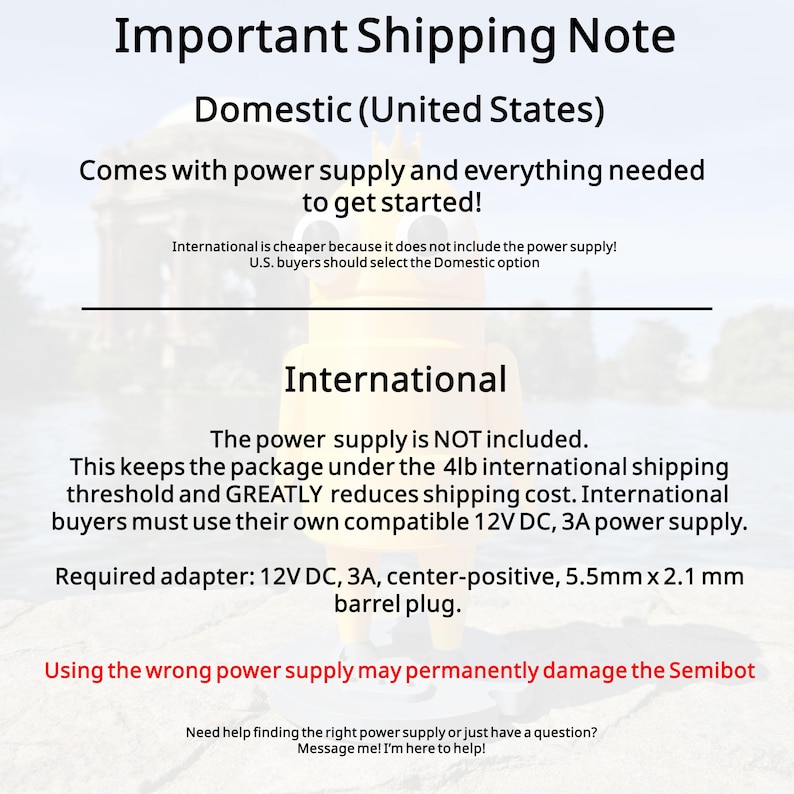 May include: An informational graphic regarding Semibot shipping options. It details that domestic orders include a power supply, while international orders do not, requiring a 12V DC, 3A, center-positive, 5.5mm x 2.1mm barrel plug power adapter.