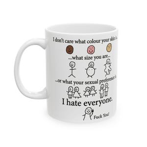 May include: White ceramic mug with a curved handle. The mug features text and stick figure illustrations. The text reads, "I don't care what colour your skin is...what size you are...or what your sexual preference is. I hate everyone. Fuck You!"