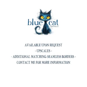 May include: A logo featuring a stylized blue cat with yellow eyes and the text "blue cat PRINTABLES". Additional text includes "AVAILABLE UPON REQUEST", "- UPSCALES -", "- ADDITIONAL MATCHING SEAMLESS BORDERS -", and "CONTACT ME FOR MORE INFORMATION".