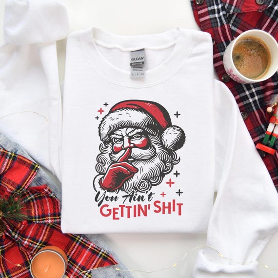 You Ain't Gettin' Shit Santa Sweatshirt, Funny Santa Claus Tee, Ugly Christmas Sweater, Nasty Santa Crewneck, Sassy Santa Claus Sweater,D137