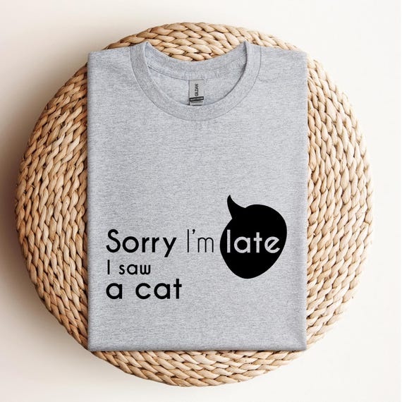 Sorry I'm Late I Saw A Cat, Best seller Funny T-shirts Unisex, Funny Cat Shirt, Cat Mom Shirt, Funny Sarcastic Shirt, Funny Women Shirt,D478