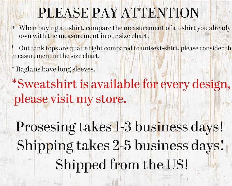 Pode incluir: Texto sobre um fundo de madeira com as palavras "PLEASE PAY ATTENTION" no topo. O texto explica que ao comprar uma camiseta, deve-se comparar a medida de uma camiseta que j&aacute; se tem com a medida da tabela de tamanhos. Tamb&eacute;m indica que as camisetas sem mangas s&atilde;o bastante justas em compara&ccedil;&atilde;o com as camisetas unissex, e que as ragl&aacute;n t&ecirc;m mangas compridas. O texto tamb&eacute;m indica que as sweatshirts est&atilde;o dispon&iacute;veis para cada design e que se deve visitar a loja. O texto tamb&eacute;m indica que o processamento leva de 1 a 3 dias &uacute;teis e que o envio leva de 2 a 5 dias &uacute;teis. O texto tamb&eacute;m indica que os artigos s&atilde;o enviados dos Estados Unidos.